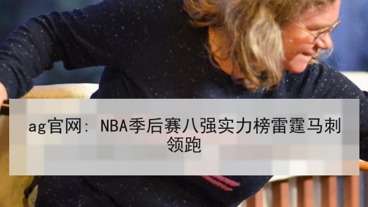 ag官网: NBA季后赛八强实力榜雷霆马刺领跑