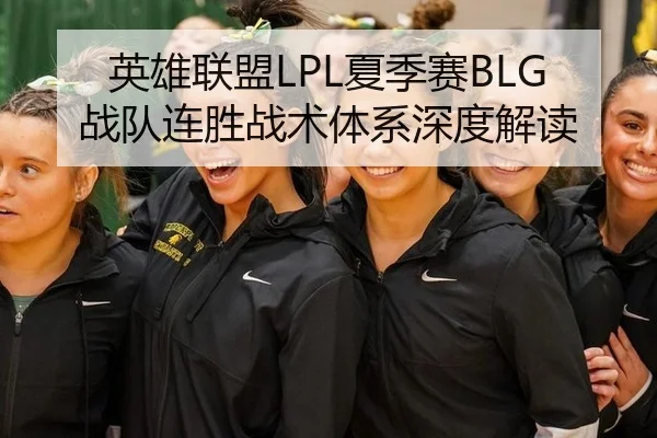 英雄联盟LPL夏季赛BLG战队连胜战术体系深度解读