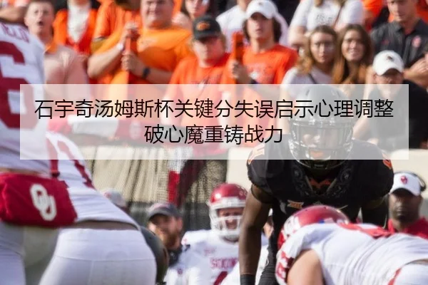 石宇奇汤姆斯杯关键分失误启示心理调整破心魔重铸战力